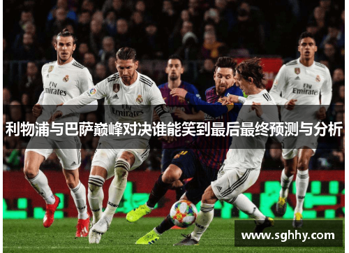利物浦与巴萨巅峰对决谁能笑到最后最终预测与分析