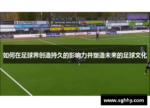 如何在足球界创造持久的影响力并塑造未来的足球文化