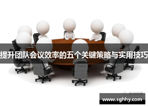 提升团队会议效率的五个关键策略与实用技巧