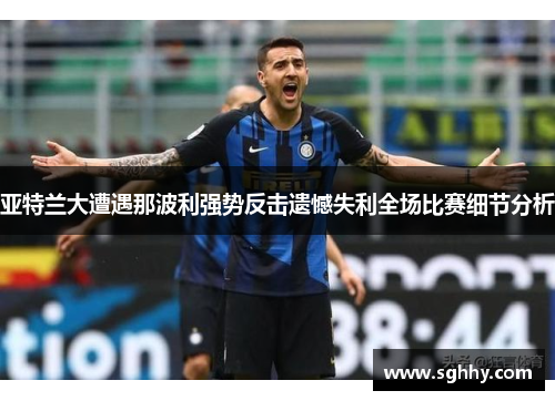 亚特兰大遭遇那波利强势反击遗憾失利全场比赛细节分析