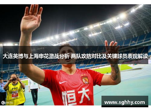 大连英博与上海申花激战分析 两队攻防对比及关键球员表现解读