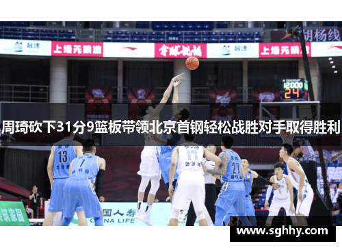周琦砍下31分9篮板带领北京首钢轻松战胜对手取得胜利