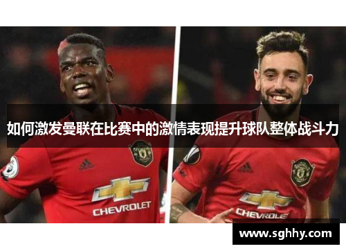 如何激发曼联在比赛中的激情表现提升球队整体战斗力