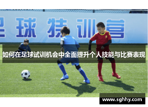 如何在足球试训机会中全面提升个人技能与比赛表现