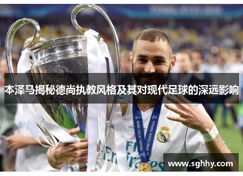本泽马揭秘德尚执教风格及其对现代足球的深远影响