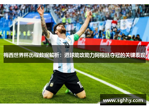 梅西世界杯历程数据解析：进球助攻助力阿根廷夺冠的关键表现