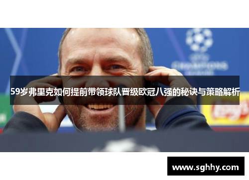 59岁弗里克如何提前带领球队晋级欧冠八强的秘诀与策略解析