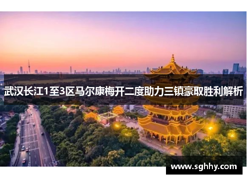 武汉长江1至3区马尔康梅开二度助力三镇豪取胜利解析