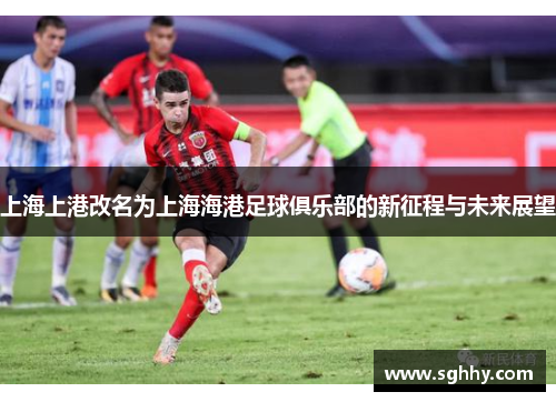 上海上港改名为上海海港足球俱乐部的新征程与未来展望