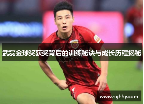 武磊金球奖获奖背后的训练秘诀与成长历程揭秘