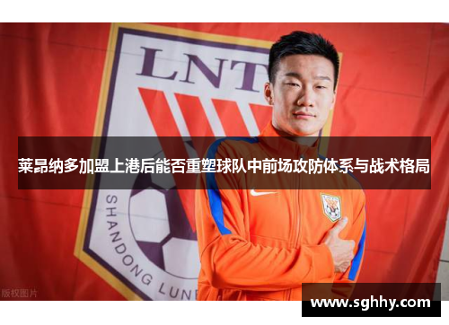 莱昂纳多加盟上港后能否重塑球队中前场攻防体系与战术格局