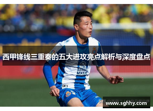 西甲锋线三重奏的五大进攻亮点解析与深度盘点