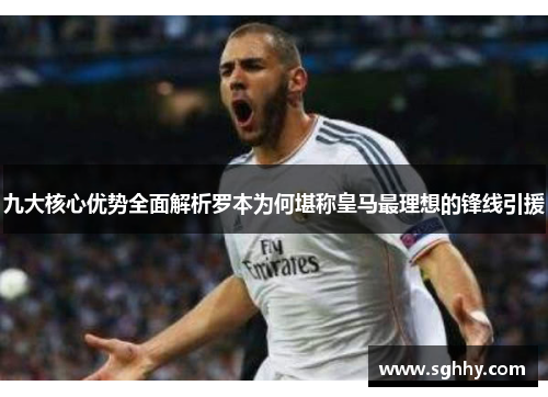 九大核心优势全面解析罗本为何堪称皇马最理想的锋线引援