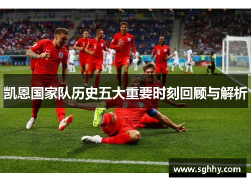 凯恩国家队历史五大重要时刻回顾与解析