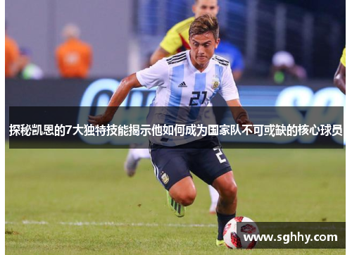 探秘凯恩的7大独特技能揭示他如何成为国家队不可或缺的核心球员