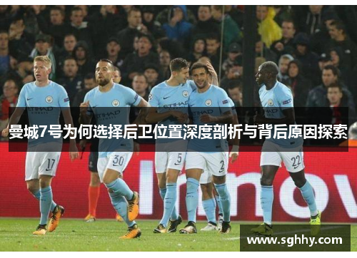 曼城7号为何选择后卫位置深度剖析与背后原因探索