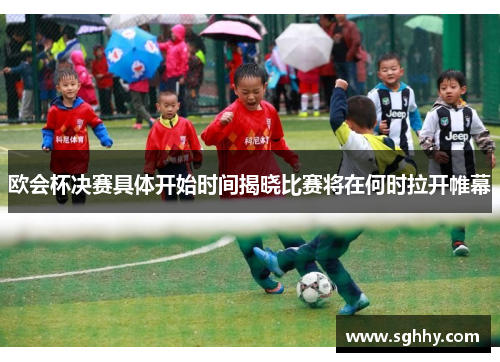 欧会杯决赛具体开始时间揭晓比赛将在何时拉开帷幕